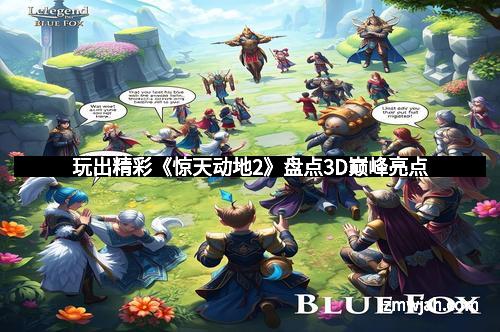 玩出精彩《惊天动地2》盘点3D巅峰亮点