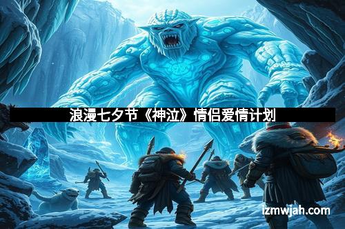 浪漫七夕节《神泣》情侣爱情计划